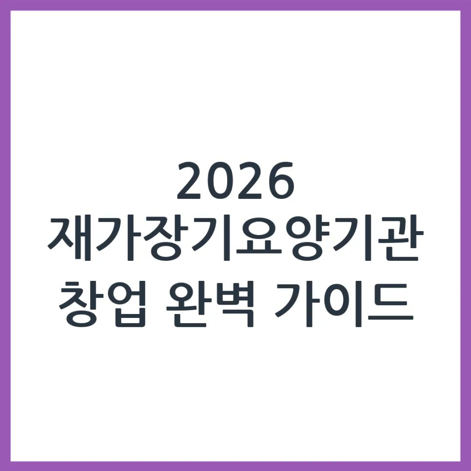 2026년 재가장기요양기관 창업, 이것만 알면 성공합니다