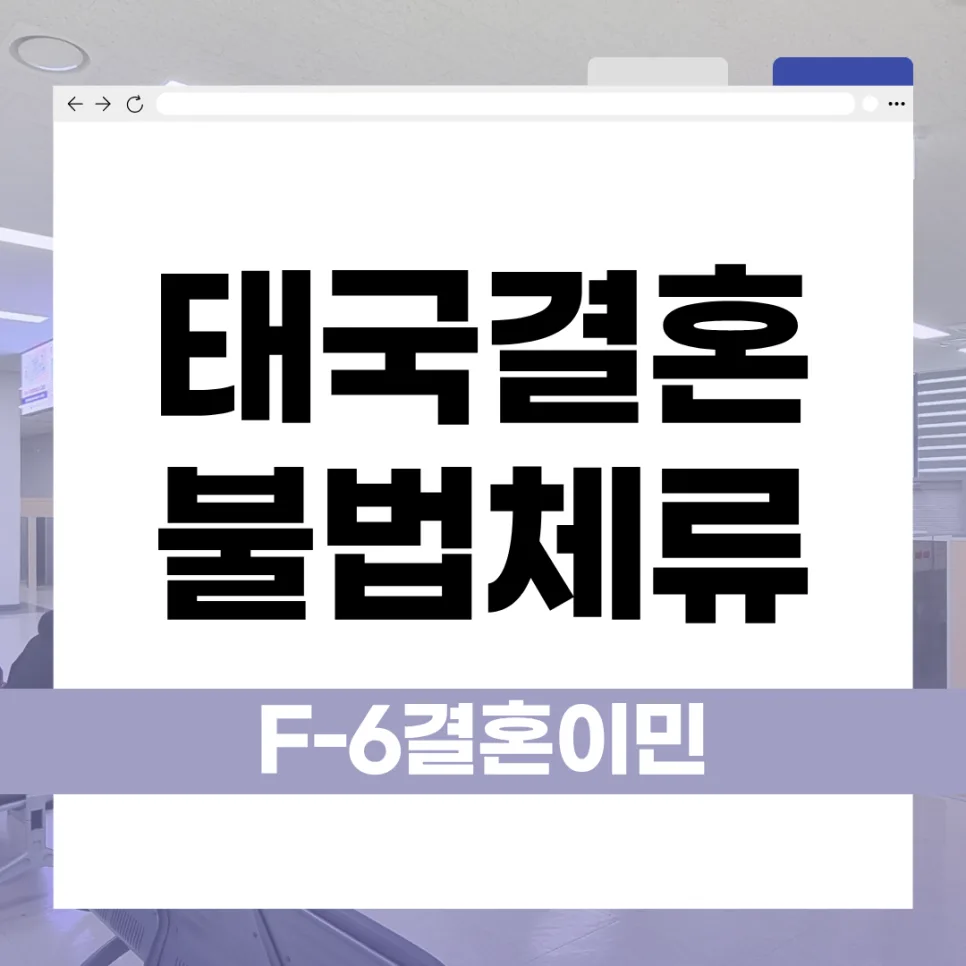 태국 국적 배우자 F-6 비자, 불법체류 이력 시 2026년 신청 전략