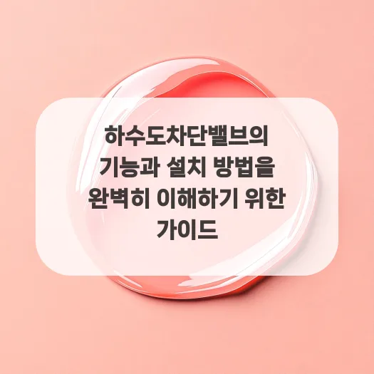 하수도차단밸브 작동 원리 및 설치 A to Z (2026년 최신 가이드)