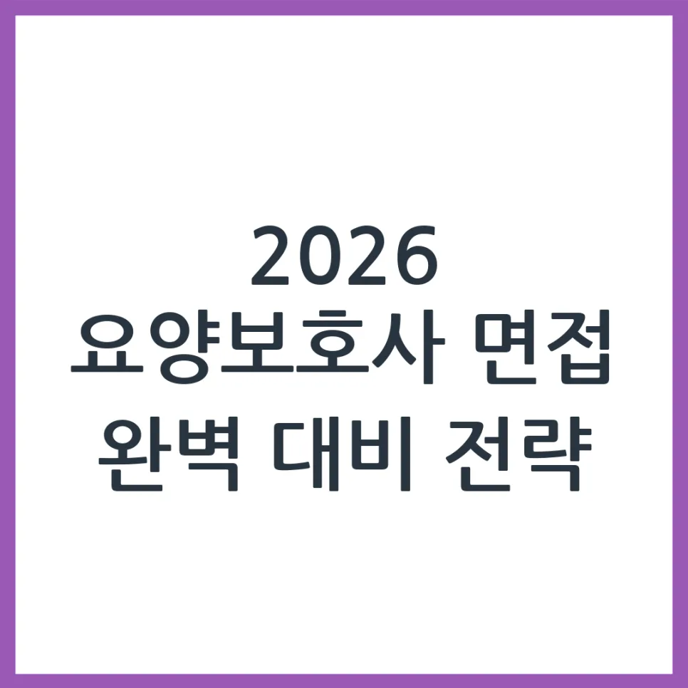 2026 요양보호사 면접, 합격 부르는 예상 질문과 답변 완벽 분석