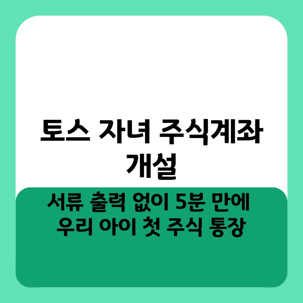 토스 자녀 주식계좌, 5분 만에 개설하는 법 (2026년 총정리)