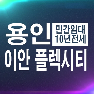 용인 이안플렉시티 10년 전세, 안정적 거주 가능할까? 2026 전망