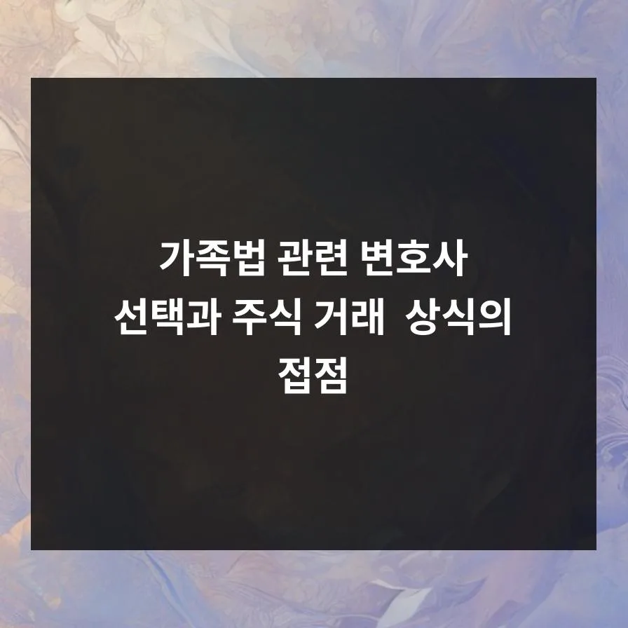 가족법 변호사 선임 2026: 주식 거래 상식과의 연계점 2