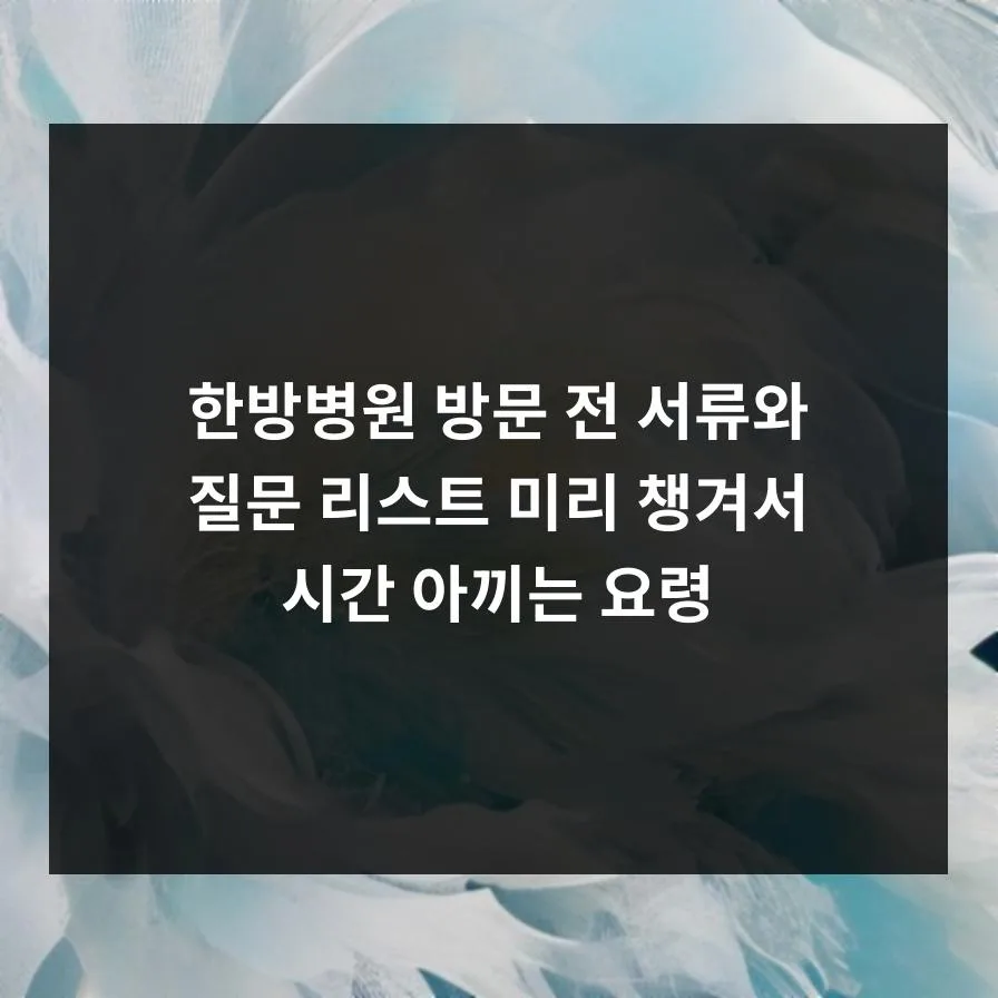 한방병원 방문 준비 2026: 필수 서류와 질문 리스트 완벽 가이드